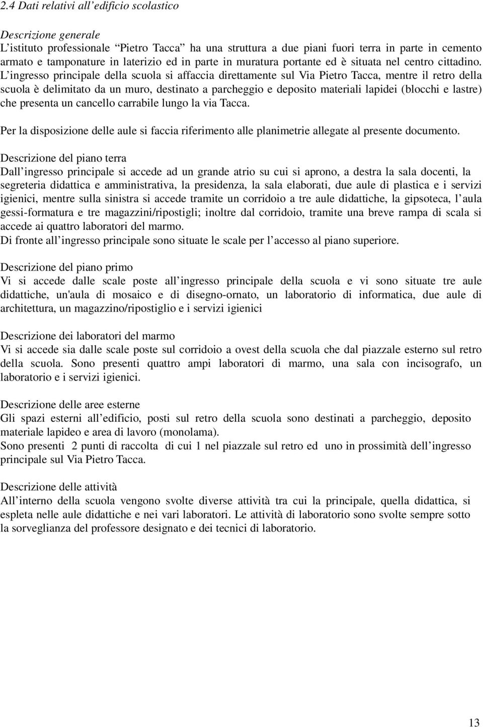 L ingresso principale della scuola si affaccia direttamente sul Via Pietro Tacca, mentre il retro della scuola è delimitato da un muro, destinato a parcheggio e deposito materiali lapidei (blocchi e