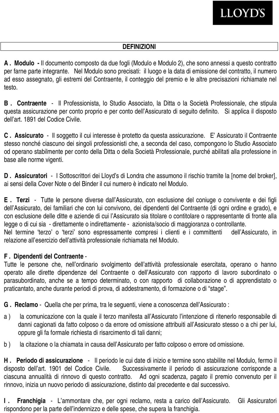 B. Contraente - Il Professionista, lo Studio Associato, la Ditta o la Società Professionale, che stipula questa assicurazione per conto proprio e per conto dell Assicurato di seguito definito.