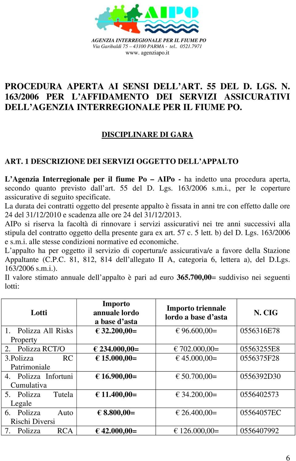 1 DESCRIZIONE DEI SERVIZI OGGETTO DELL APPALTO L Agenzia Interregionale per il fiume Po AIPo - ha indetto una procedura aperta, secondo quanto previsto dall art. 55 del D. Lgs. 163/2006 s.m.i., per le coperture assicurative di seguito specificate.