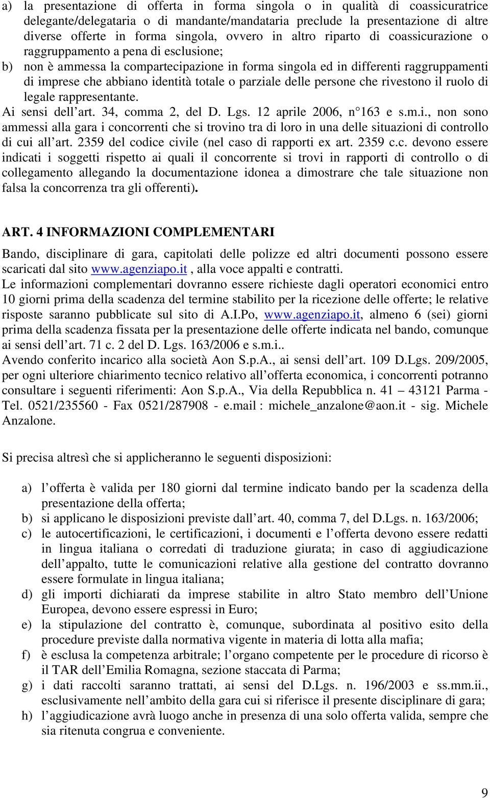 identità totale o parziale delle persone che rivestono il ruolo di legale rappresentante. Ai sensi dell art. 34, comma 2, del D. Lgs. 12 aprile 2006, n 163 e s.m.i., non sono ammessi alla gara i concorrenti che si trovino tra di loro in una delle situazioni di controllo di cui all art.