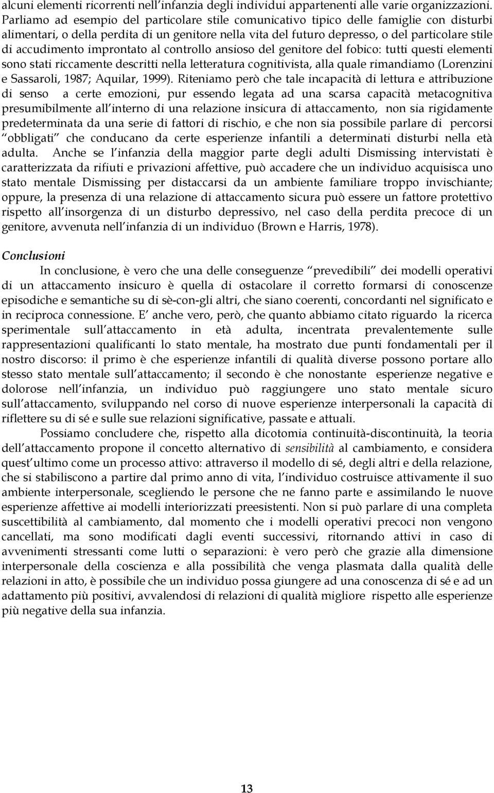 accudimento improntato al controllo ansioso del genitore del fobico: tutti questi elementi sono stati riccamente descritti nella letteratura cognitivista, alla quale rimandiamo (Lorenzini e