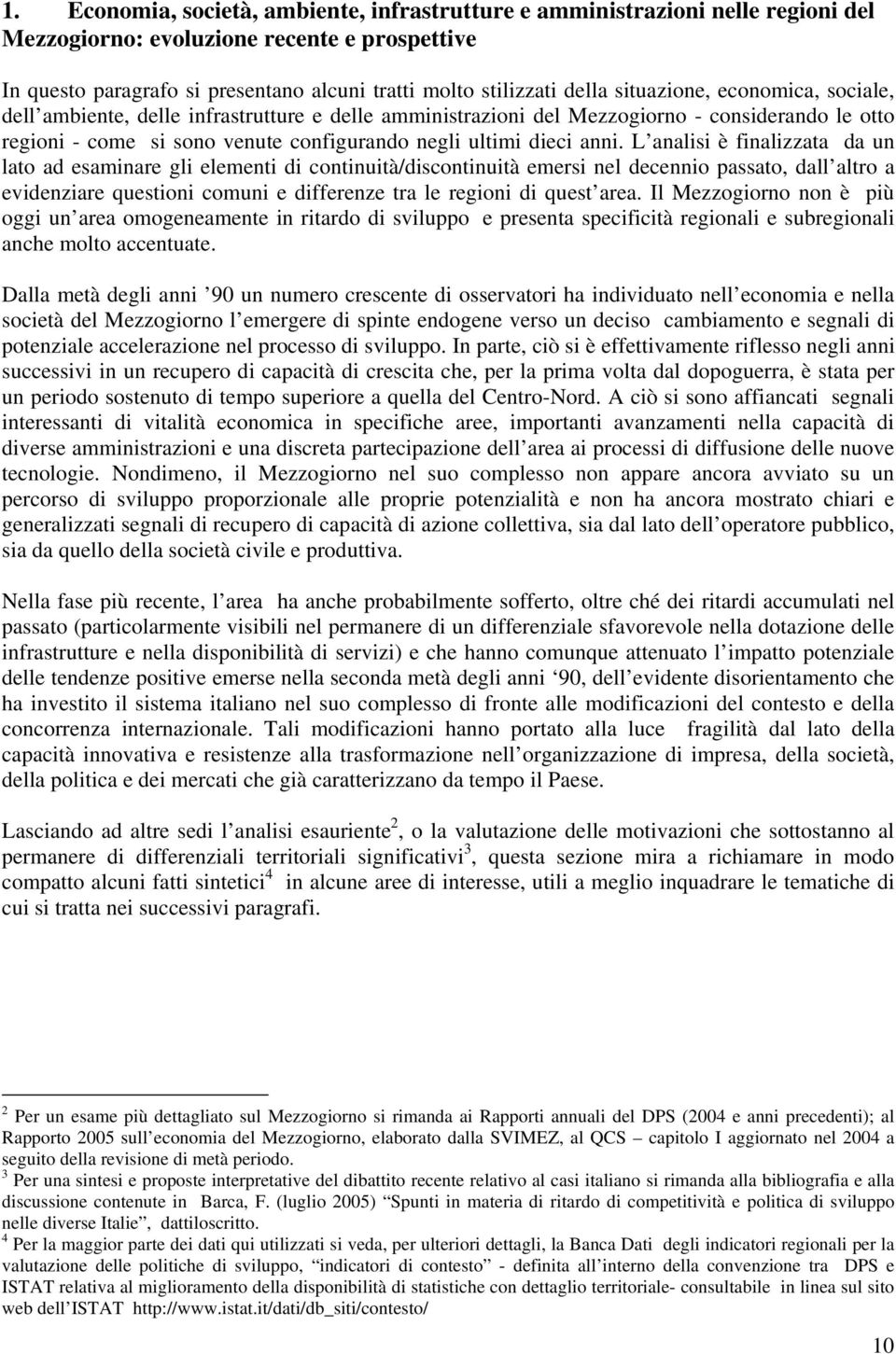 L analisi è finalizzata da un lato ad esaminare gli elementi di continuità/discontinuità emersi nel decennio passato, dall altro a evidenziare questioni comuni e differenze tra le regioni di quest