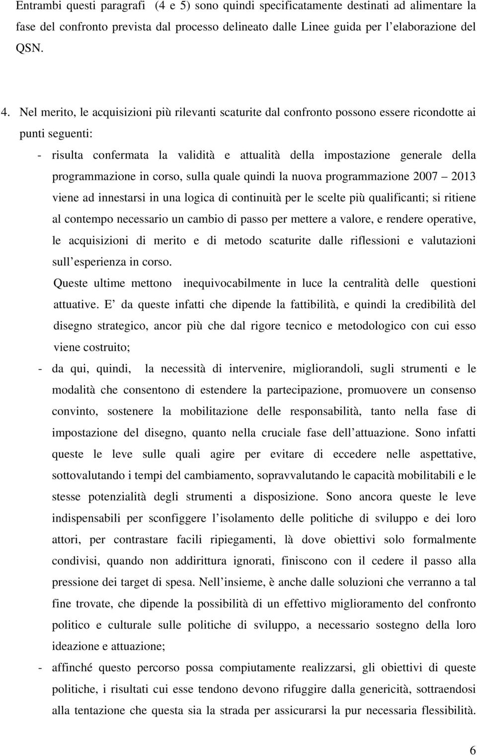 programmazione in corso, sulla quale quindi la nuova programmazione 2007 2013 viene ad innestarsi in una logica di continuità per le scelte più qualificanti; si ritiene al contempo necessario un