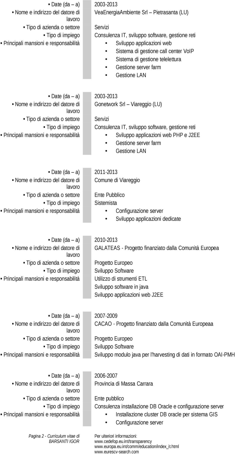 2011-2013 Nome e indirizzo del datore di Comune di Viareggio Tipo di azienda o settore Ente Pubblico Tipo di impiego Sistemista Principali mansioni e responsabilità Configurazione server Sviluppo