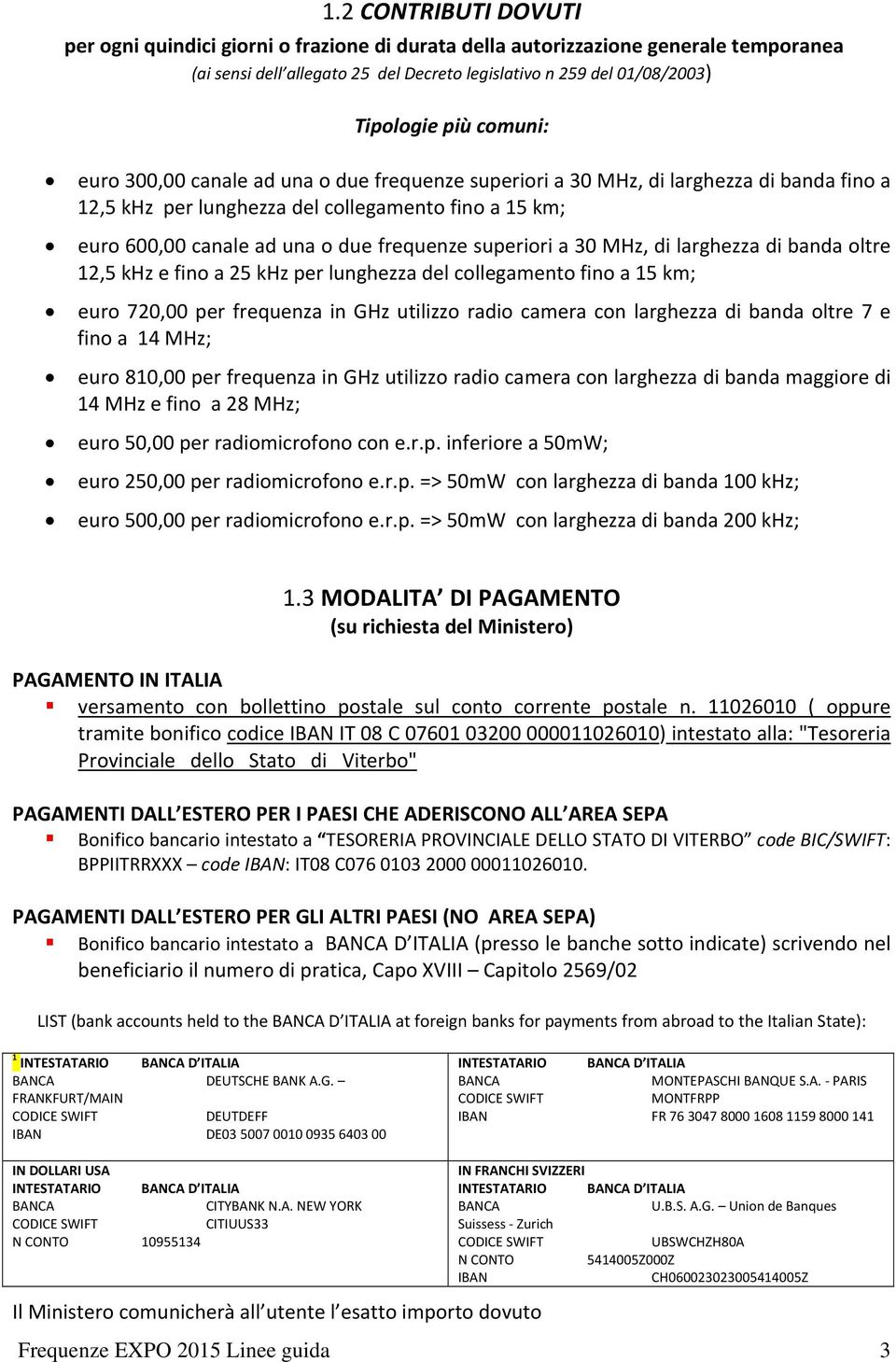 superiori a 30 MHz, di larghezza di banda oltre 12,5 khz e fino a 25 khz per lunghezza del collegamento fino a 15 km; euro 720,00 per frequenza in GHz utilizzo radio camera con larghezza di banda