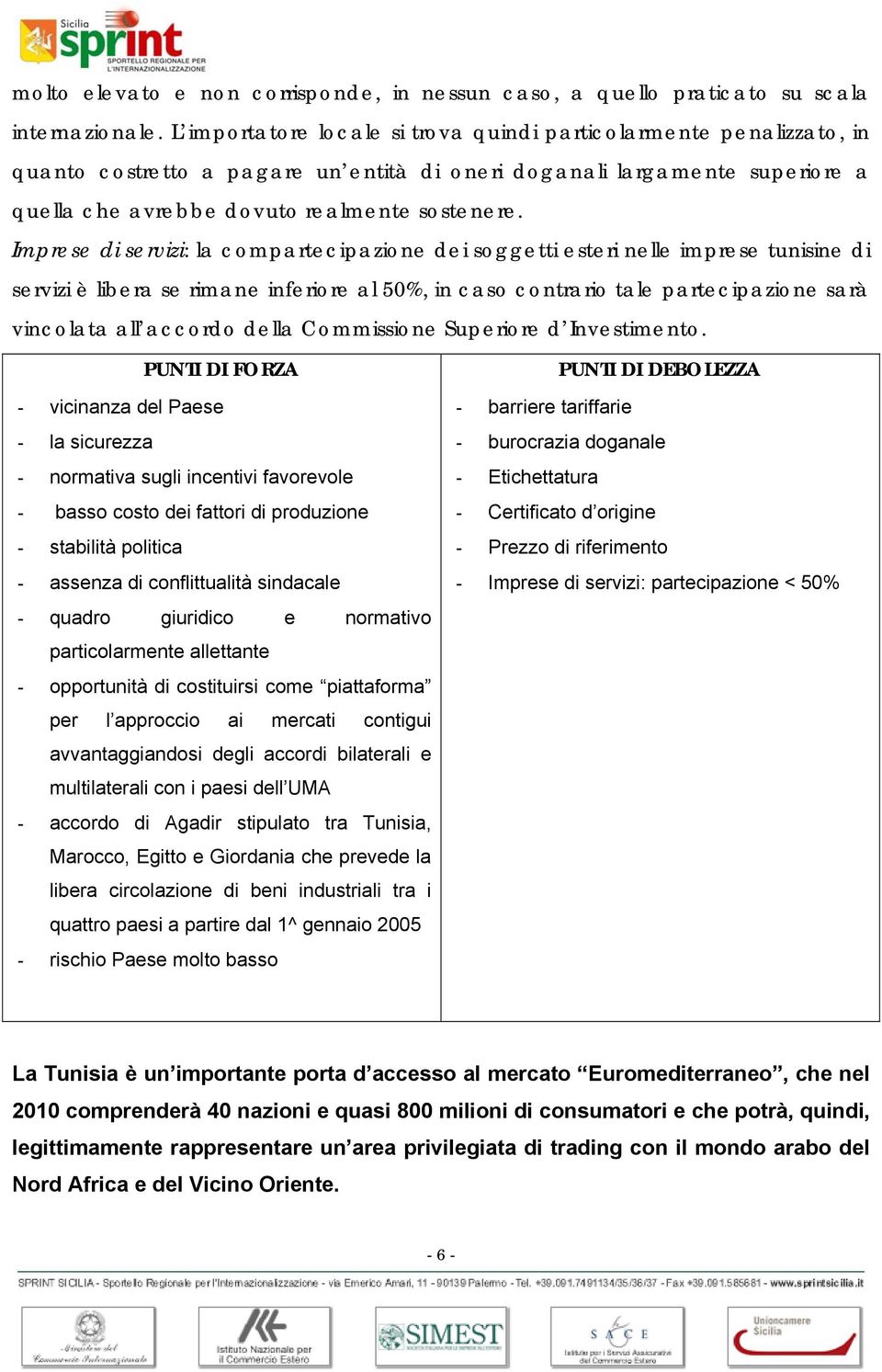 Imprese di servizi: la compartecipazione dei soggetti esteri nelle imprese tunisine di servizi è libera se rimane inferiore al 50%, in caso contrario tale partecipazione sarà vincolata all accordo