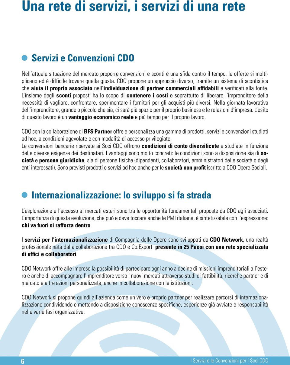 CDO propone un approccio diverso, tramite un sistema di scontistica che aiuta il proprio associato nell individuazione di partner commerciali affidabili e verificati alla fonte.