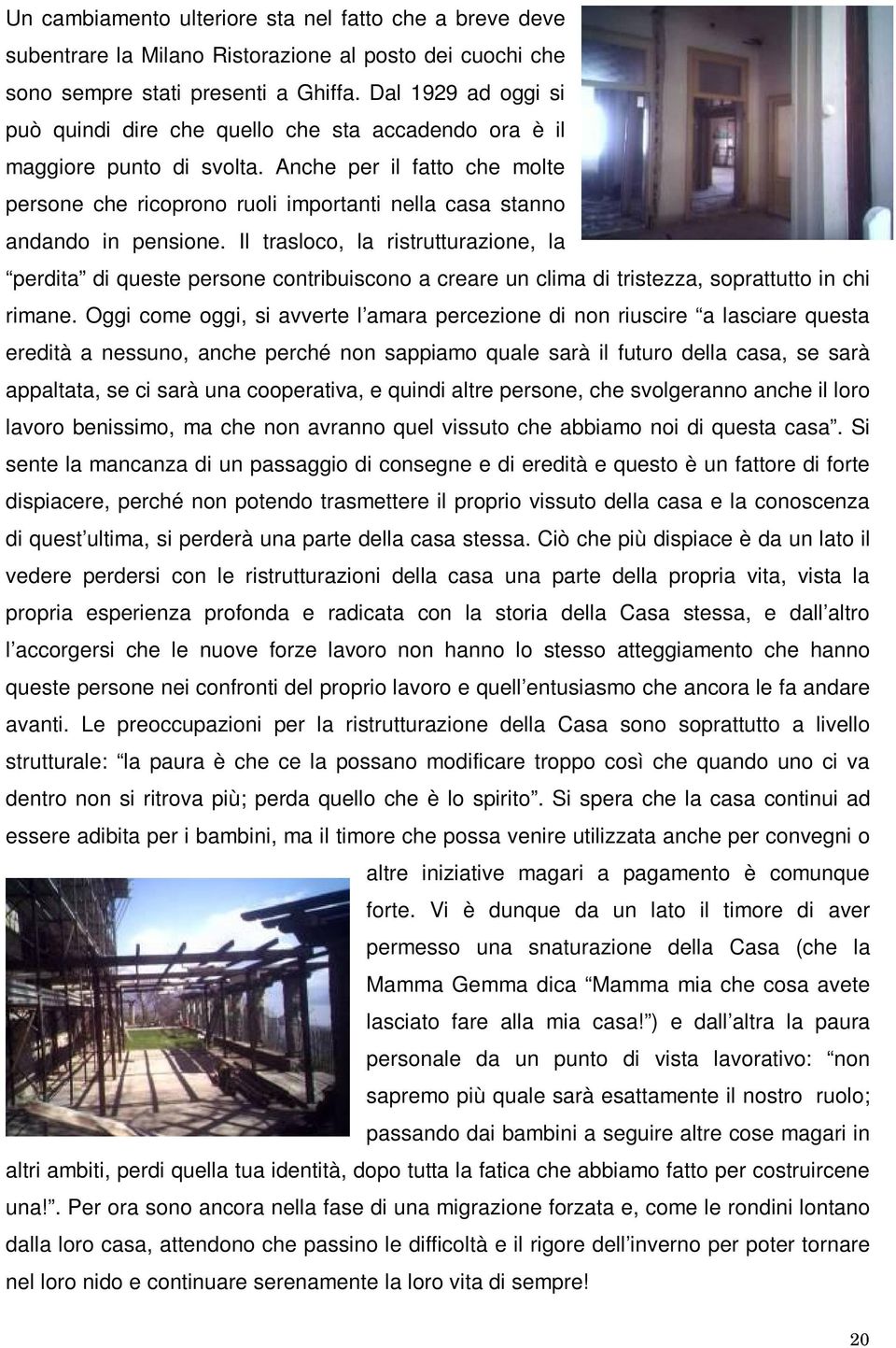 Anche per il fatto che molte persone che ricoprono ruoli importanti nella casa stanno andando in pensione.