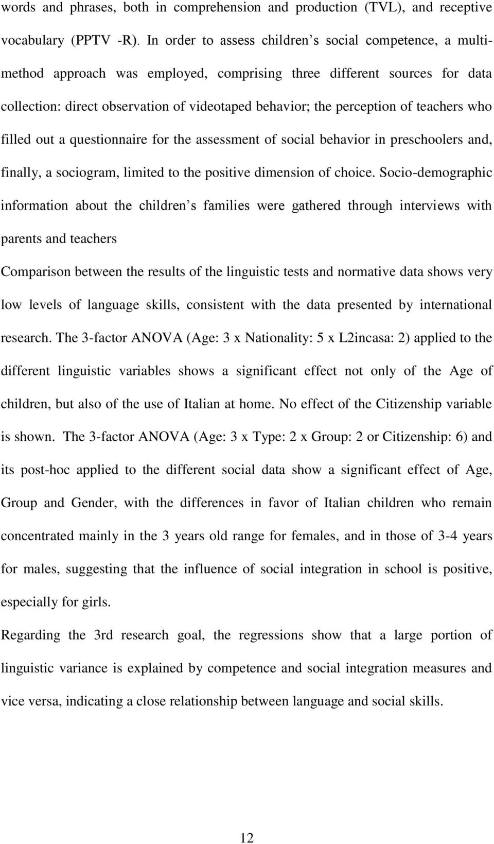 of teachers who filled out a questionnaire for the assessment of social behavior in preschoolers and, finally, a sociogram, limited to the positive dimension of choice.