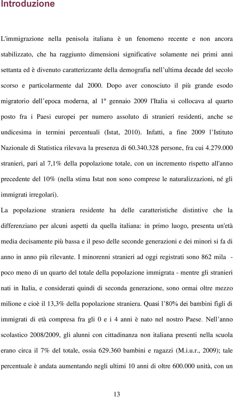 Dopo aver conosciuto il più grande esodo migratorio dell epoca moderna, al 1º gennaio 2009 l'italia si collocava al quarto posto fra i Paesi europei per numero assoluto di stranieri residenti, anche