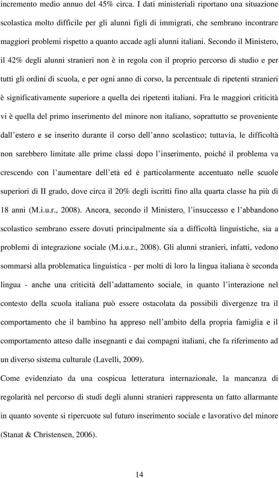 Secondo il Ministero, il 42% degli alunni stranieri non è in regola con il proprio percorso di studio e per tutti gli ordini di scuola, e per ogni anno di corso, la percentuale di ripetenti stranieri