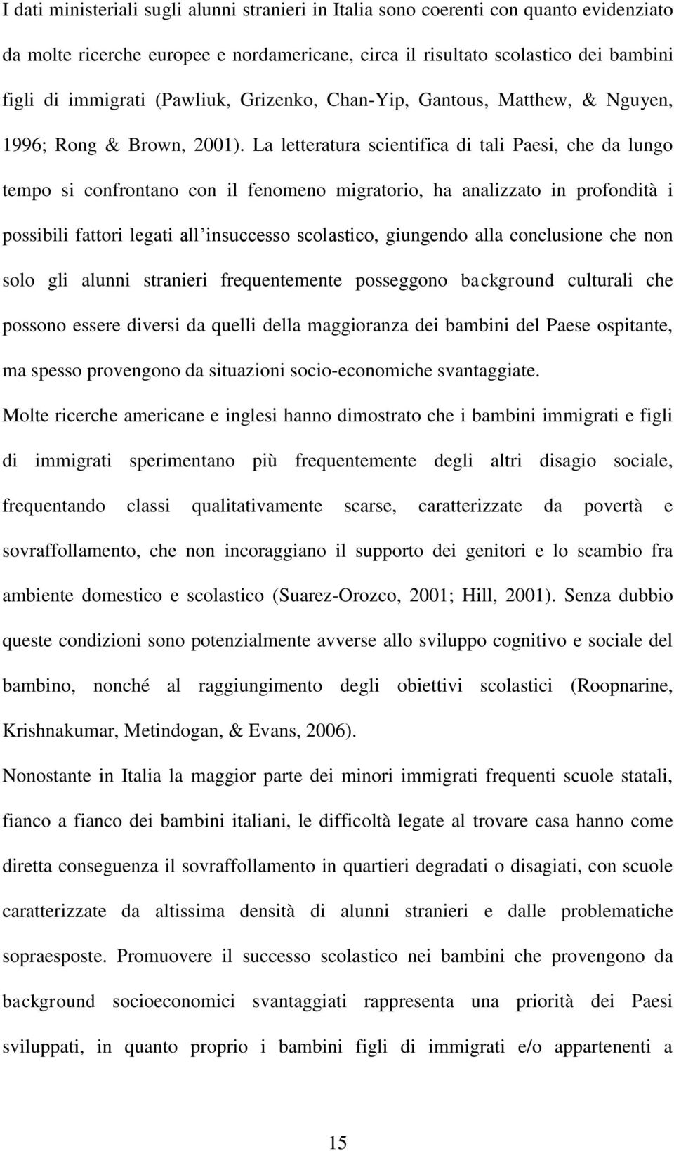 La letteratura scientifica di tali Paesi, che da lungo tempo si confrontano con il fenomeno migratorio, ha analizzato in profondità i possibili fattori legati all insuccesso scolastico, giungendo