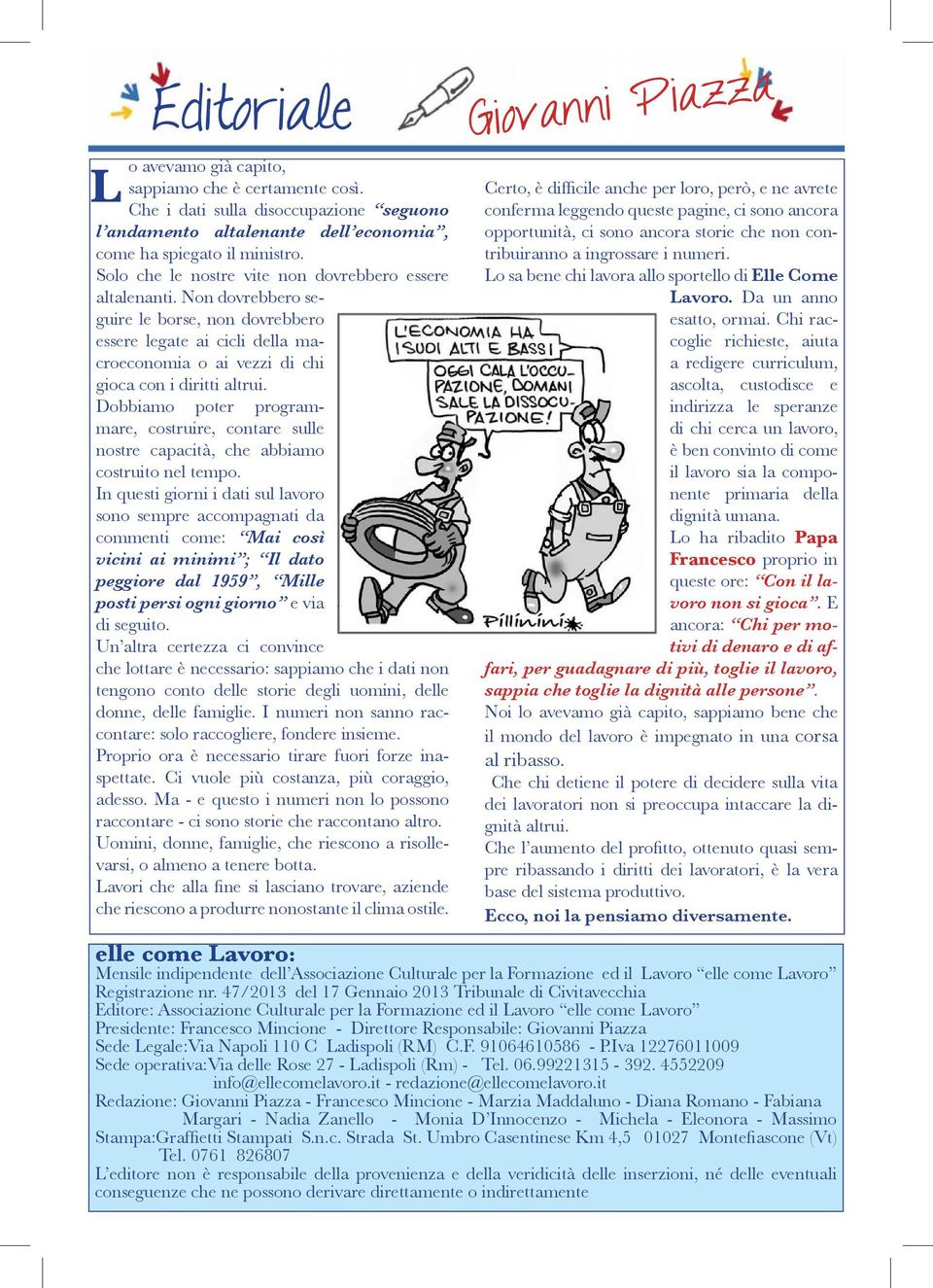 Non dovrebbero seguire le borse, non dovrebbero essere legate ai cicli della macroeconomia o ai vezzi di chi gioca con i diritti altrui.