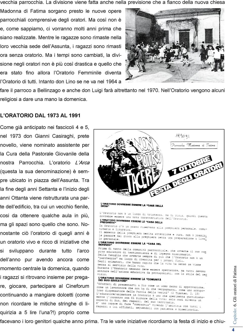 Ma i tempi sono cambiati, la divisione negli oratori non è più così drastica e quello che era stato fino allora l Oratorio Femminile diventa l Oratorio di tutti.