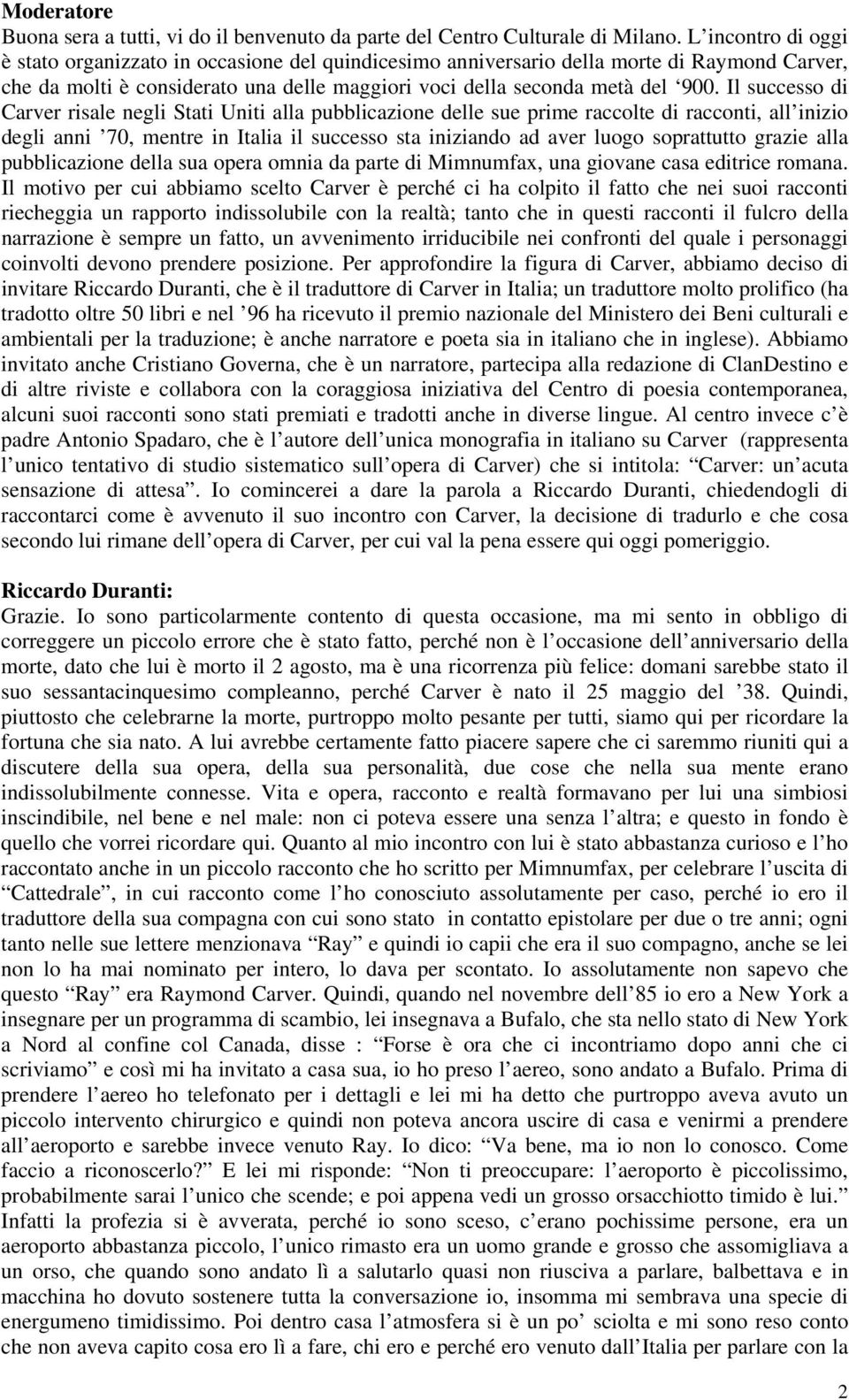 Il successo di Carver risale negli Stati Uniti alla pubblicazione delle sue prime raccolte di racconti, all inizio degli anni 70, mentre in Italia il successo sta iniziando ad aver luogo soprattutto