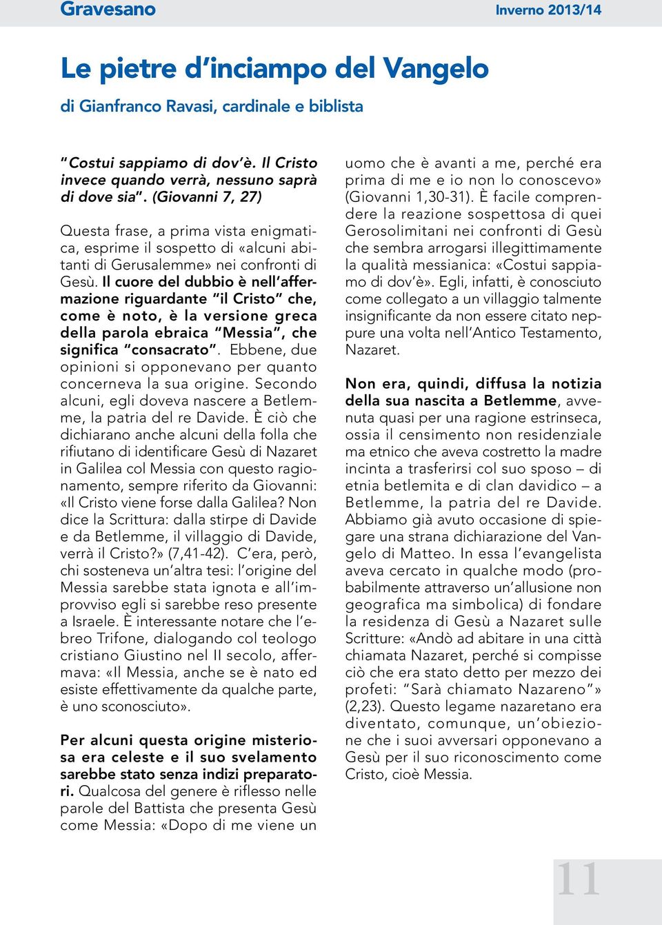 Il cuore del dubbio è nell affermazione riguardante il Cristo che, come è noto, è la versione greca della parola ebraica Messia, che significa consacrato.