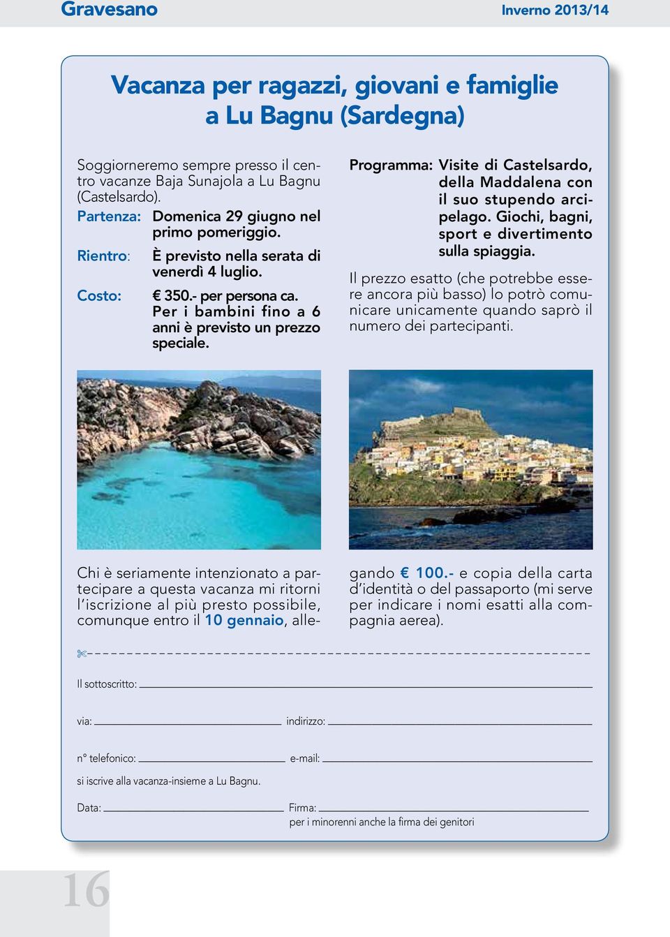 Programma: Visite di Castelsardo, della Maddalena con il suo stupendo arcipelago. Giochi, bagni, sport e divertimento sulla spiaggia.
