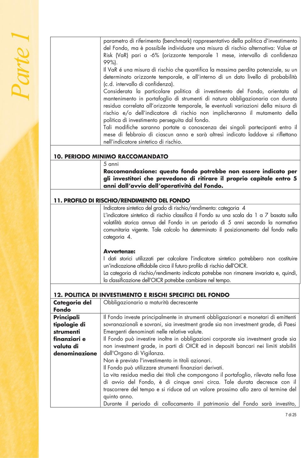 Il VaR é una misura di rischio che quantifica la massima perdita potenziale, su un determinato orizzonte temporale, e all interno di un dato livello di probabilità (c.d. intervallo di confidenza).