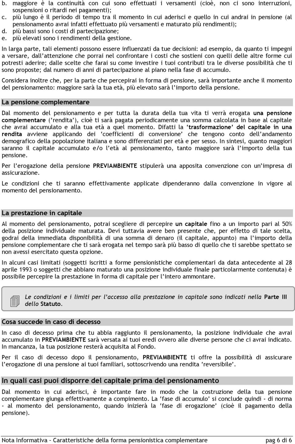 più bassi sono i costi di partecipazione; e. più elevati sono i rendimenti della gestione.