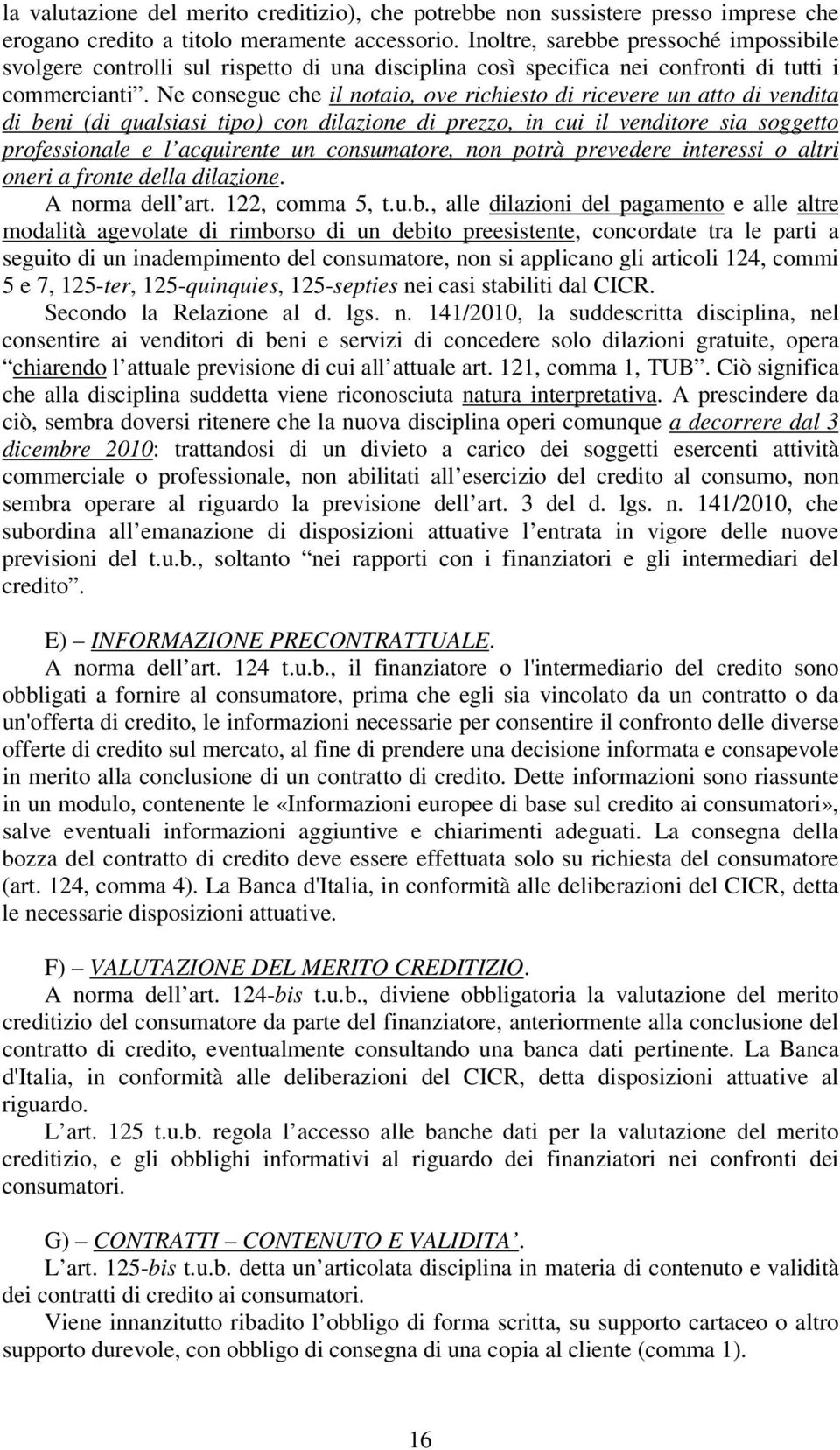 Ne consegue che il notaio, ove richiesto di ricevere un atto di vendita di beni (di qualsiasi tipo) con dilazione di prezzo, in cui il venditore sia soggetto professionale e l acquirente un