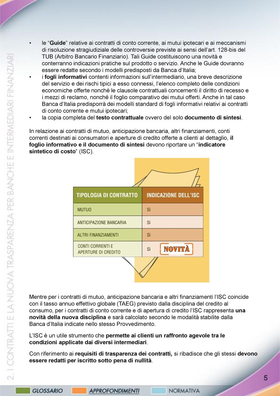 Anche le Guide dovranno essere redatte secondo i modelli predisposti da Banca d Italia; i fogli informativi contenti informazioni sull intermediario, una breve descrizione del servizio e dei rischi