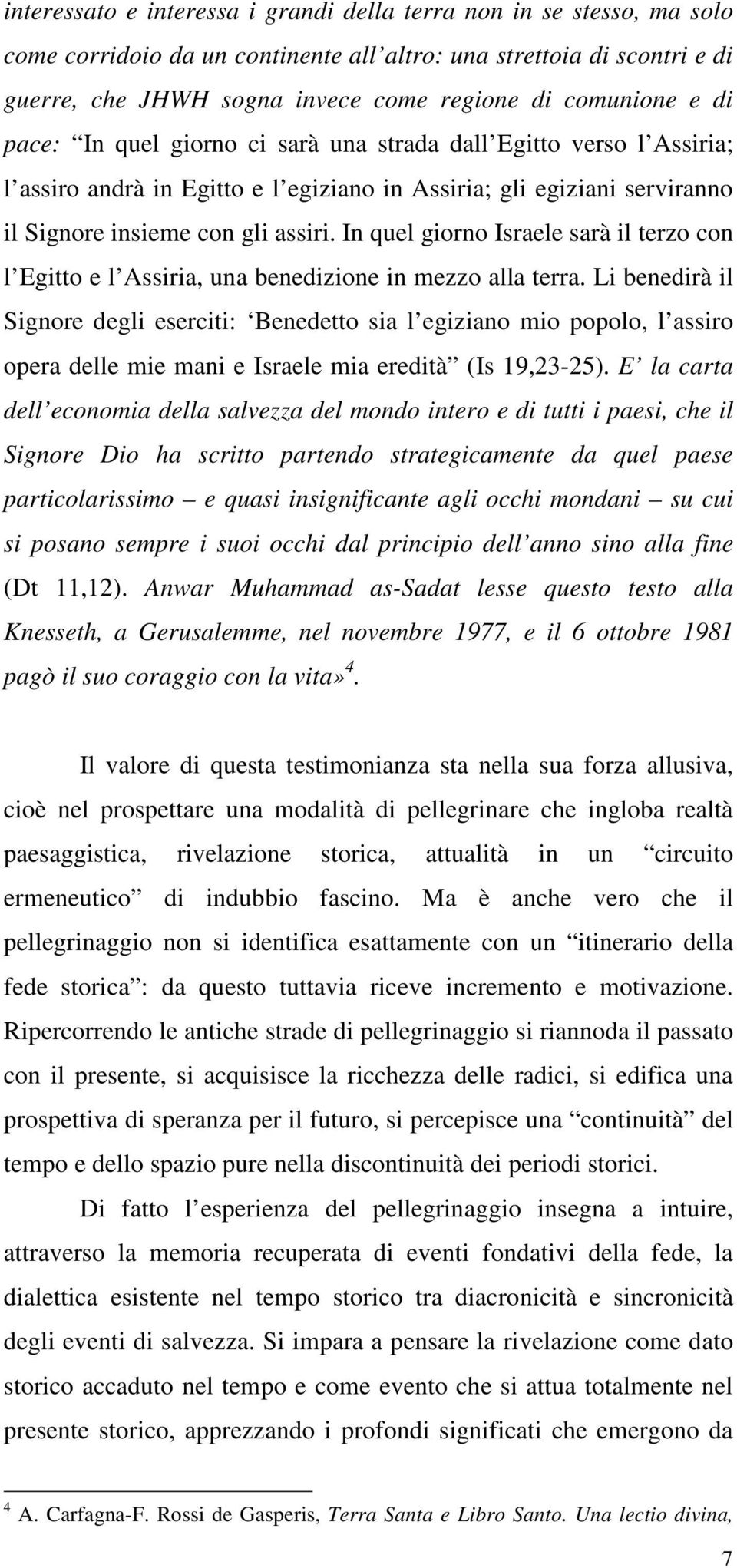 In quel giorno Israele sarà il terzo con l Egitto e l Assiria, una benedizione in mezzo alla terra.