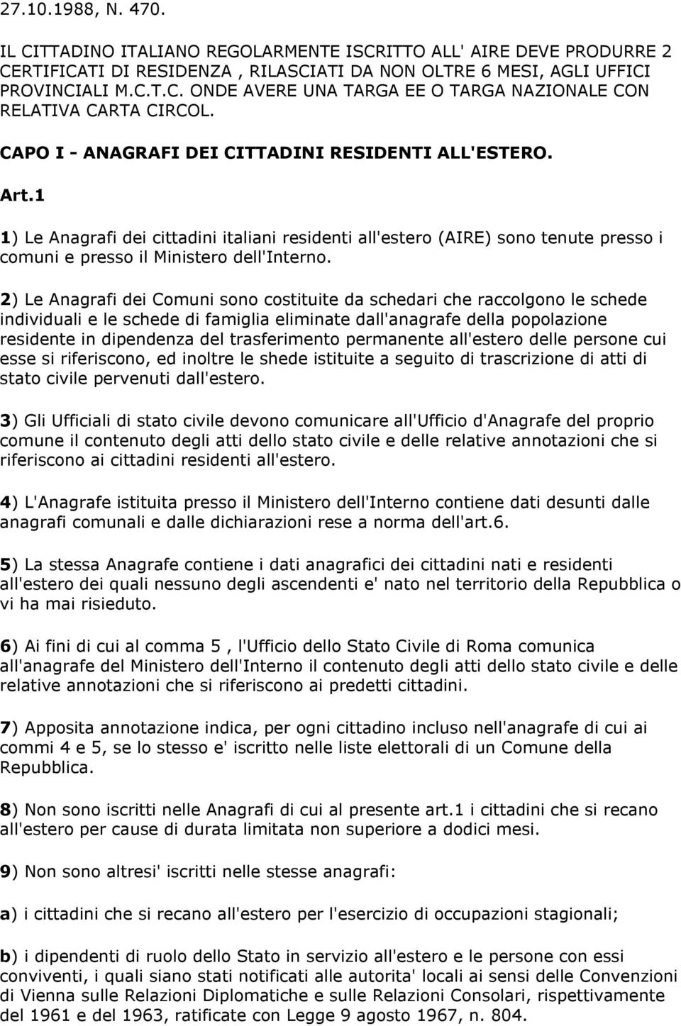 2) Le Anagrafi dei Comuni sono costituite da schedari che raccolgono le schede individuali e le schede di famiglia eliminate dall'anagrafe della popolazione residente in dipendenza del trasferimento