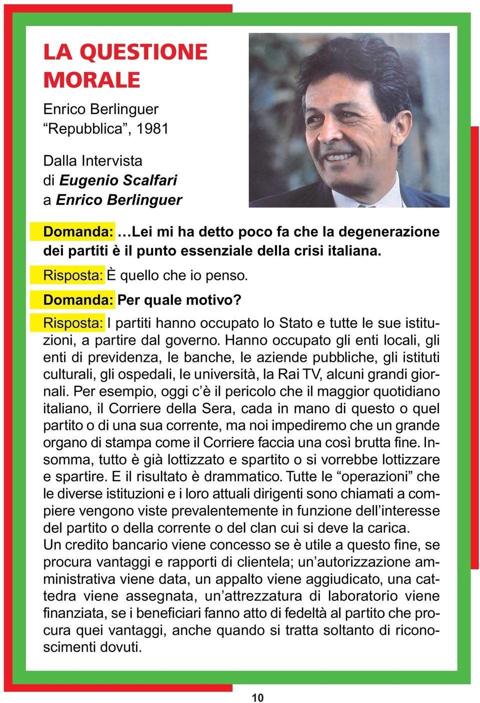 Hanno occupato gli enti locali, gli enti di previdenza, le banche, le aziende pubbliche, gli istituti culturali, gli ospedali, le università, la Rai TV, alcuni grandi giornali.