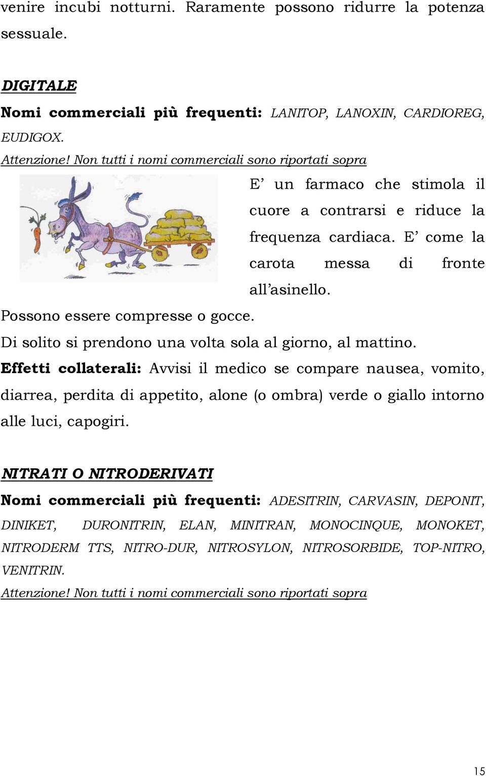 Possono essere compresse o gocce. Di solito si prendono una volta sola al giorno, al mattino.