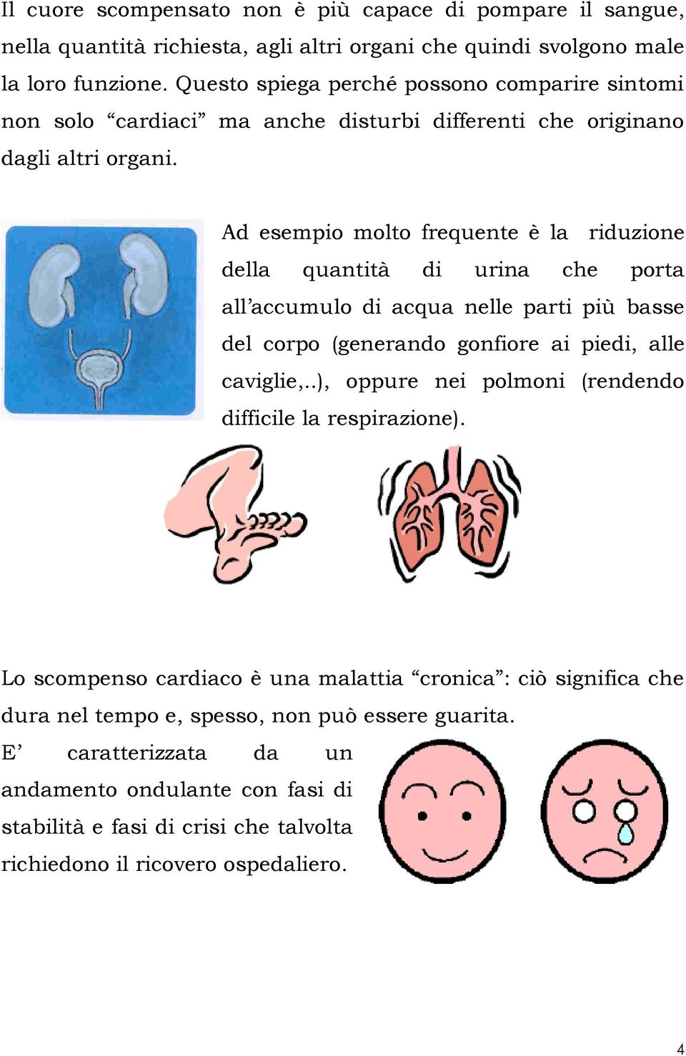 Ad esempio molto frequente è la riduzione della quantità di urina che porta all accumulo di acqua nelle parti più basse del corpo (generando gonfiore ai piedi, alle caviglie,.