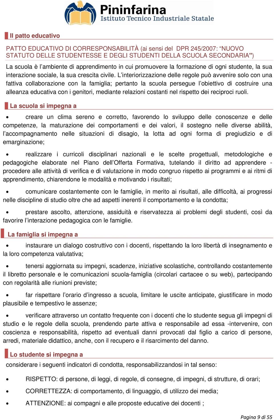 L interiorizzazione delle regole può avvenire solo con una fattiva collaborazione con la famiglia; pertanto la scuola persegue l obiettivo di costruire una alleanza educativa con i genitori, mediante