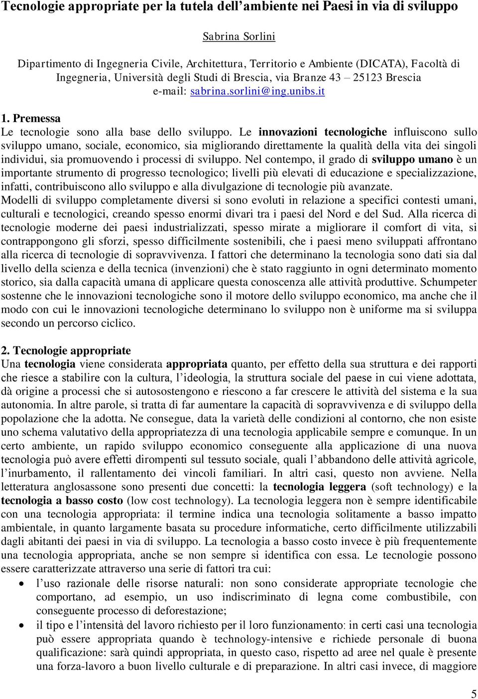 Le innovazioni tecnologiche influiscono sullo sviluppo umano, sociale, economico, sia migliorando direttamente la qualità della vita dei singoli individui, sia promuovendo i processi di sviluppo.