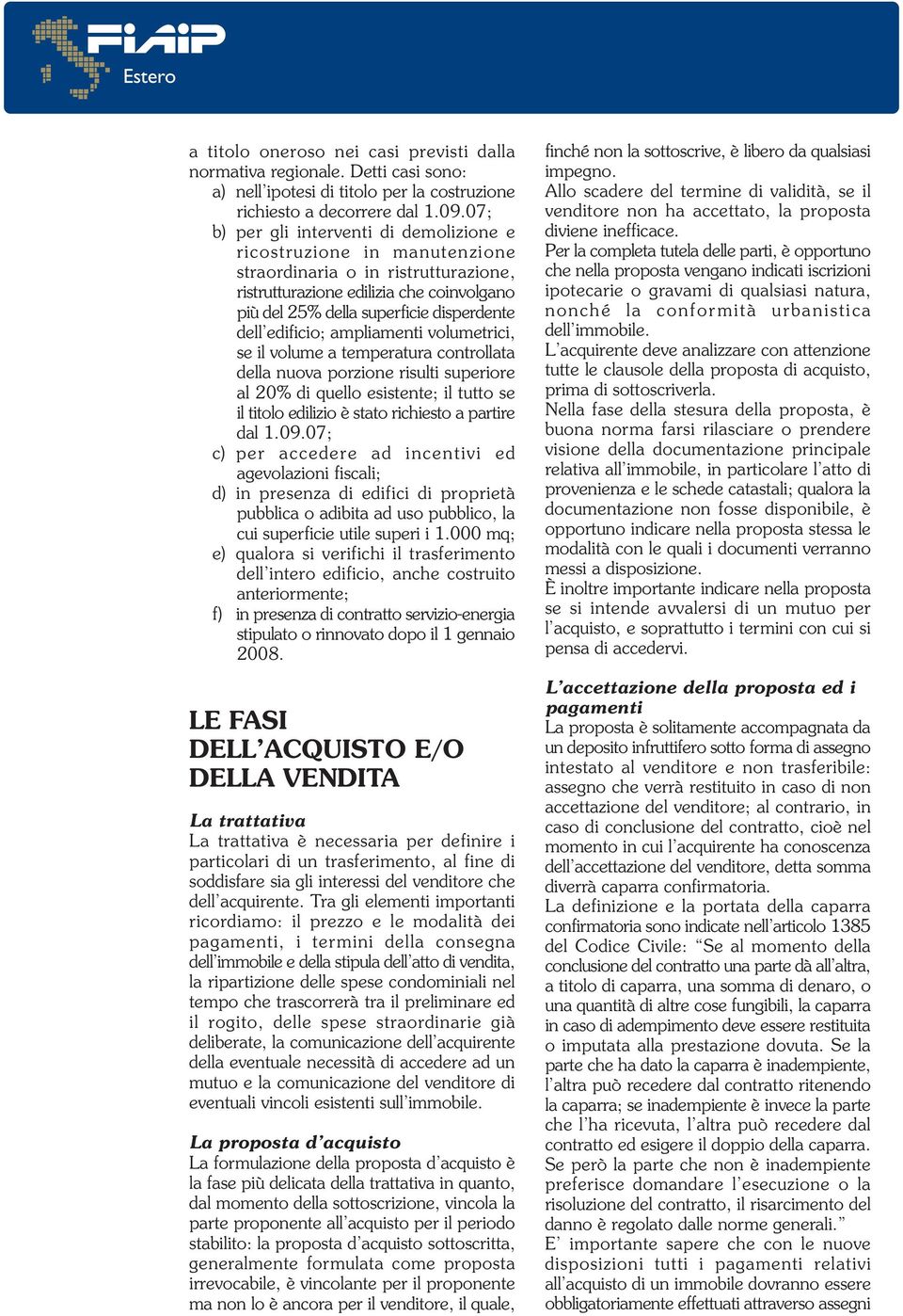 edificio; ampliamenti volumetrici, se il volume a temperatura controllata della nuova porzione risulti superiore al 20% di quello esistente; il tutto se il titolo edilizio è stato richiesto a partire