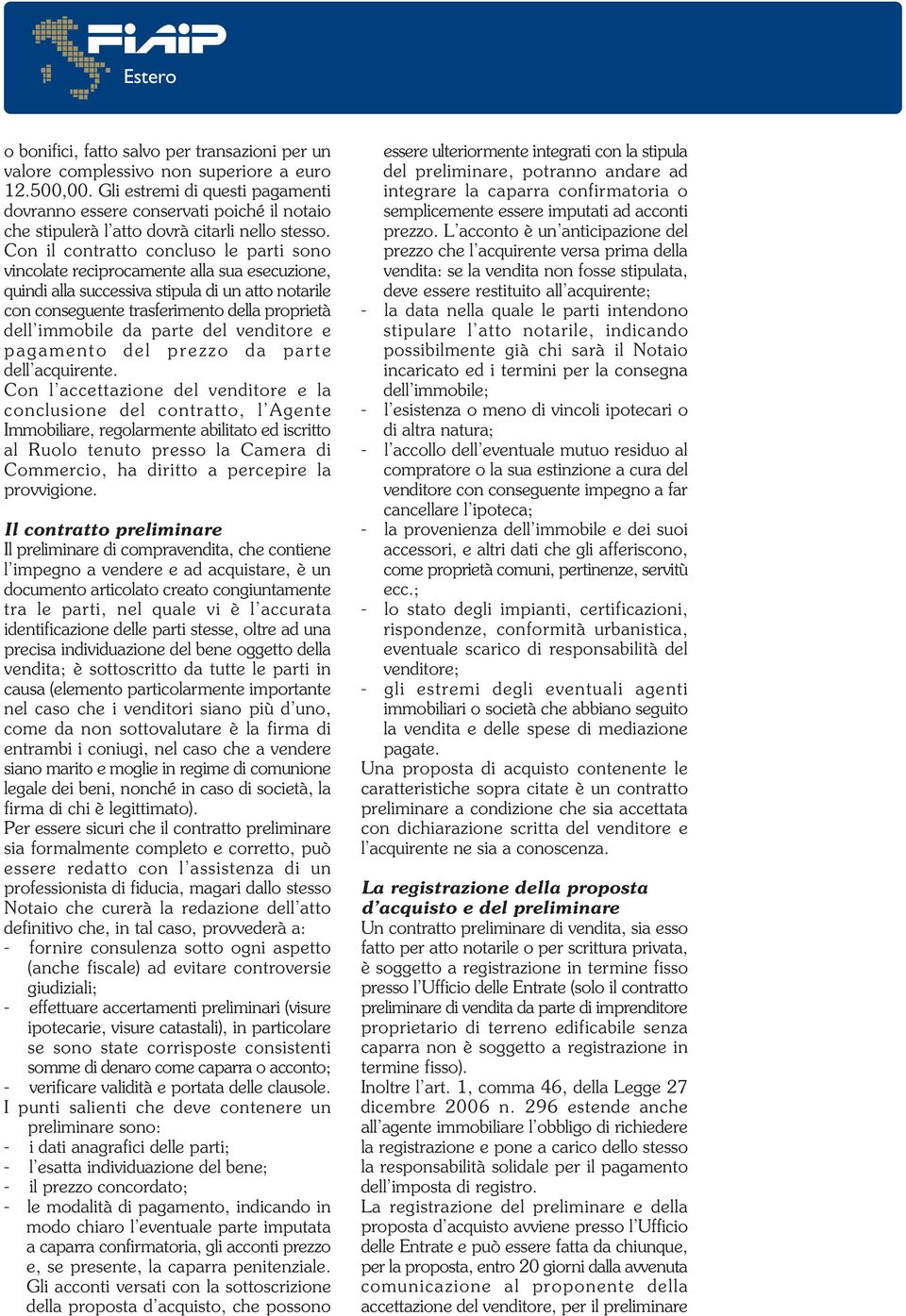 Con il contratto concluso le parti sono vincolate reciprocamente alla sua esecuzione, quindi alla successiva stipula di un atto notarile con conseguente trasferimento della proprietà dell immobile da