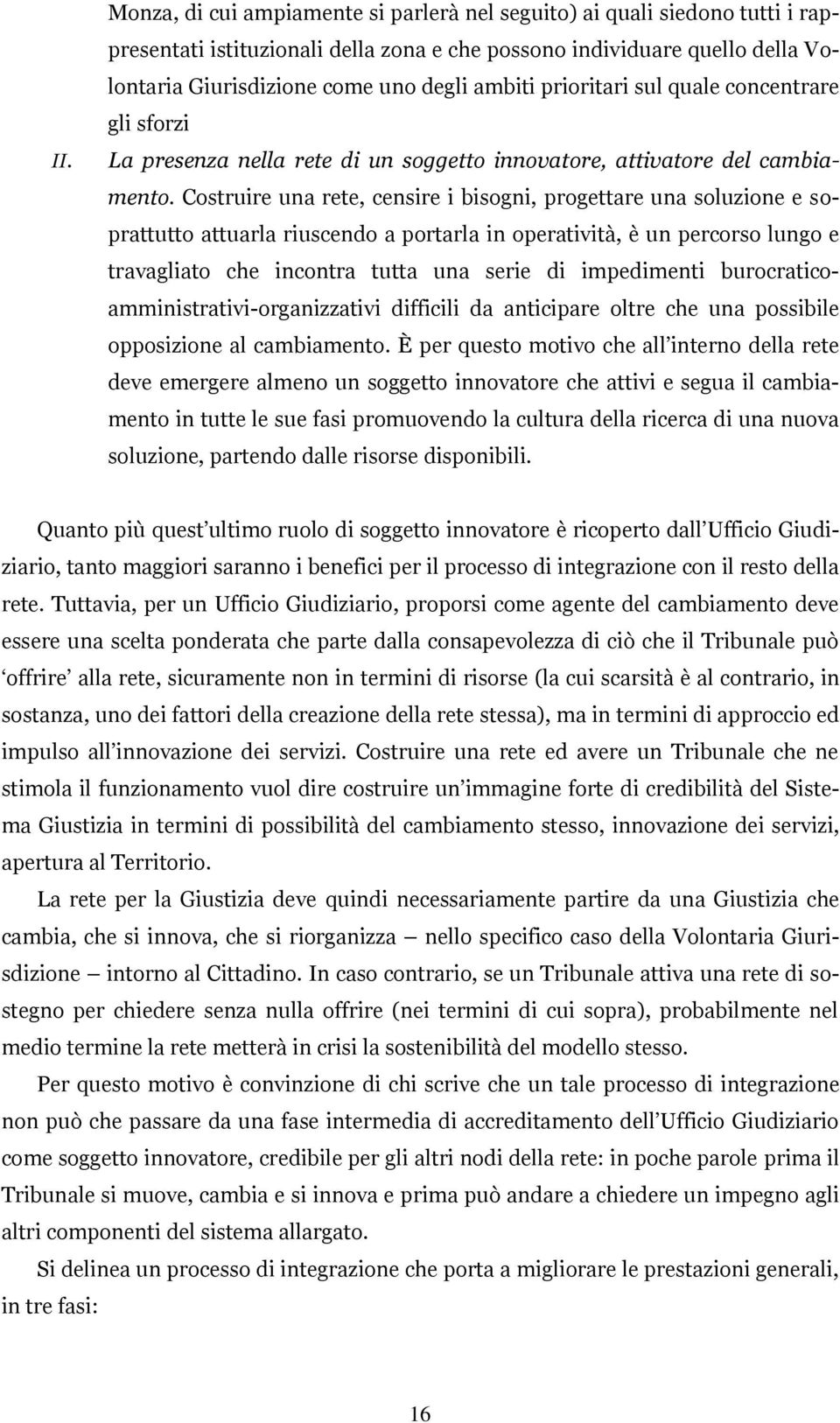 Costruire una rete, censire i bisogni, progettare una soluzione e soprattutto attuarla riuscendo a portarla in operatività, è un percorso lungo e travagliato che incontra tutta una serie di