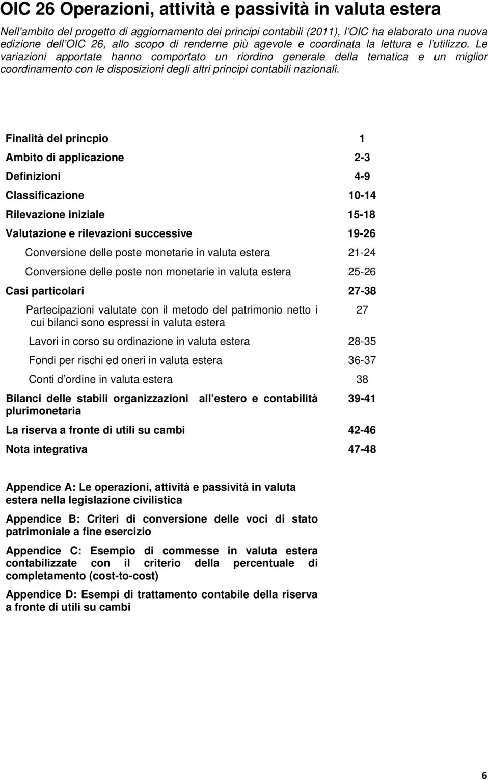 Le variazioni apportate hanno comportato un riordino generale della tematica e un miglior coordinamento con le disposizioni degli altri principi contabili nazionali.