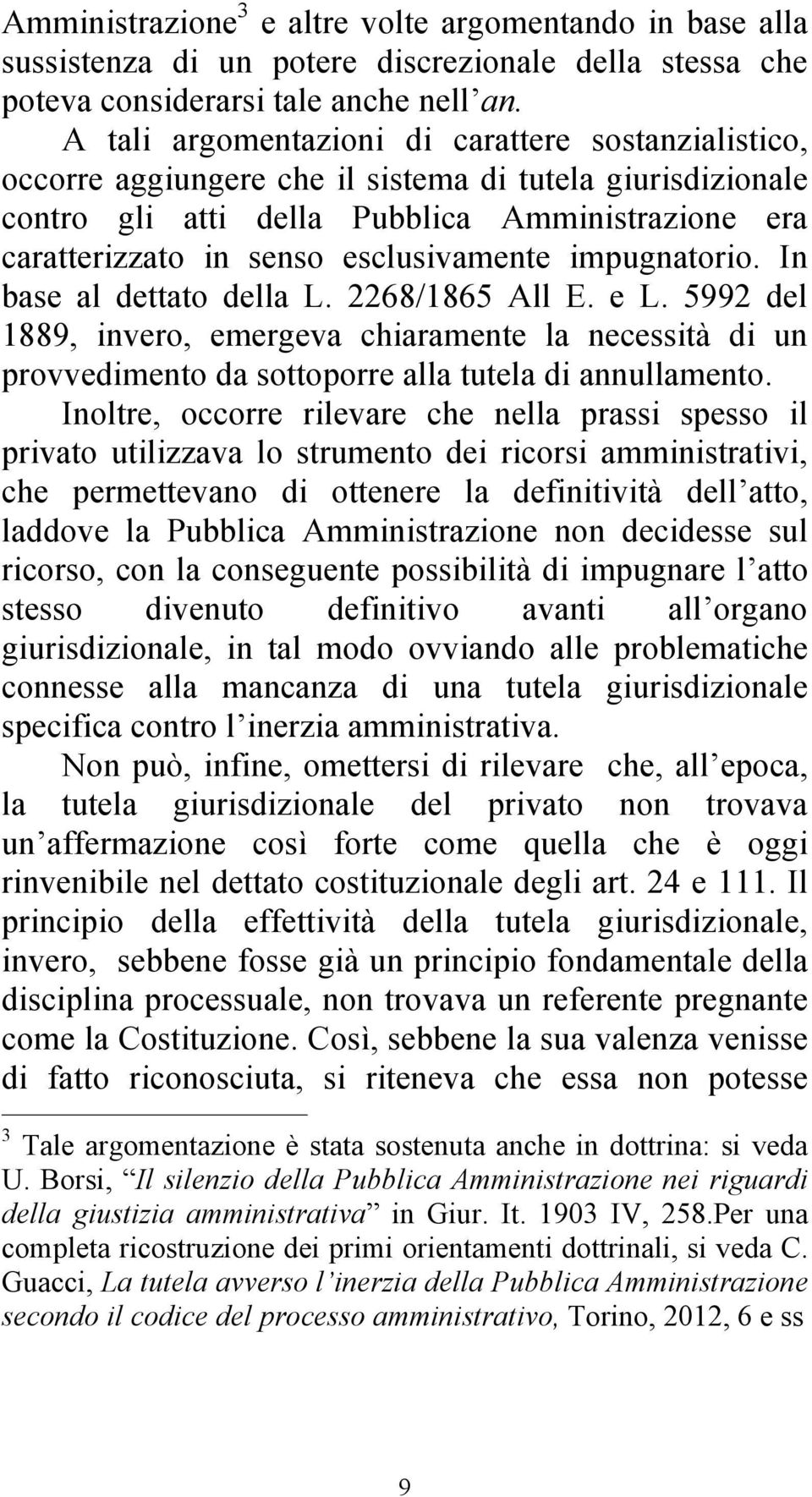 esclusivamente impugnatorio. In base al dettato della L. 2268/1865 All E. e L. 5992 del 1889, invero, emergeva chiaramente la necessità di un provvedimento da sottoporre alla tutela di annullamento.