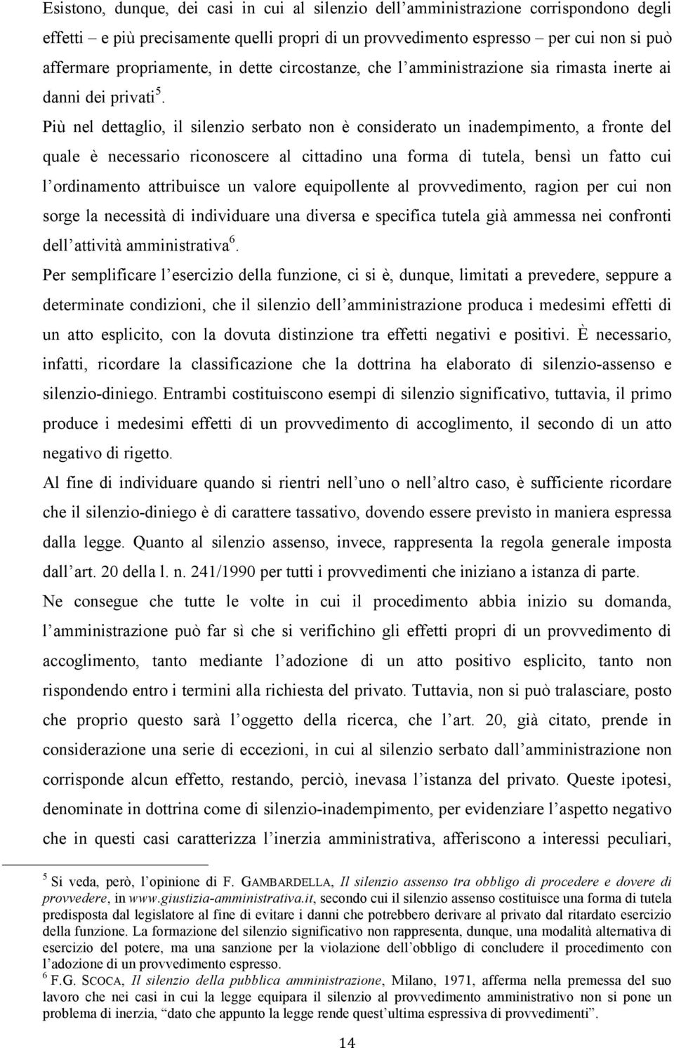 Più nel dettaglio, il silenzio serbato non è considerato un inadempimento, a fronte del quale è necessario riconoscere al cittadino una forma di tutela, bensì un fatto cui l ordinamento attribuisce