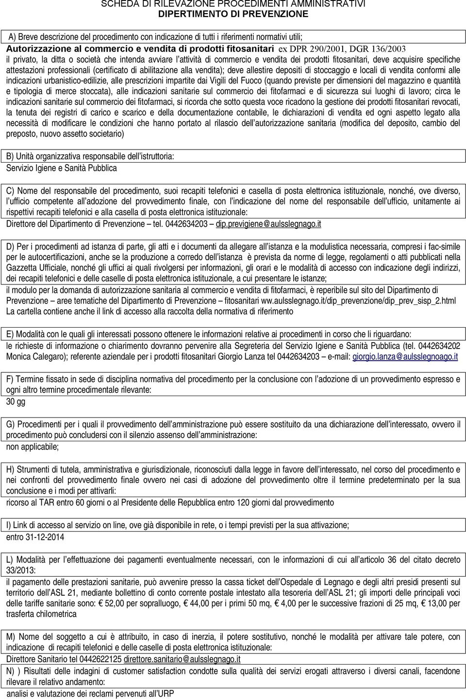 alle indicazioni urbanistico-edilizie, alle prescrizioni impartite dai Vigili del Fuoco (quando previste per dimensioni del magazzino e quantità e tipologia di merce stoccata), alle indicazioni