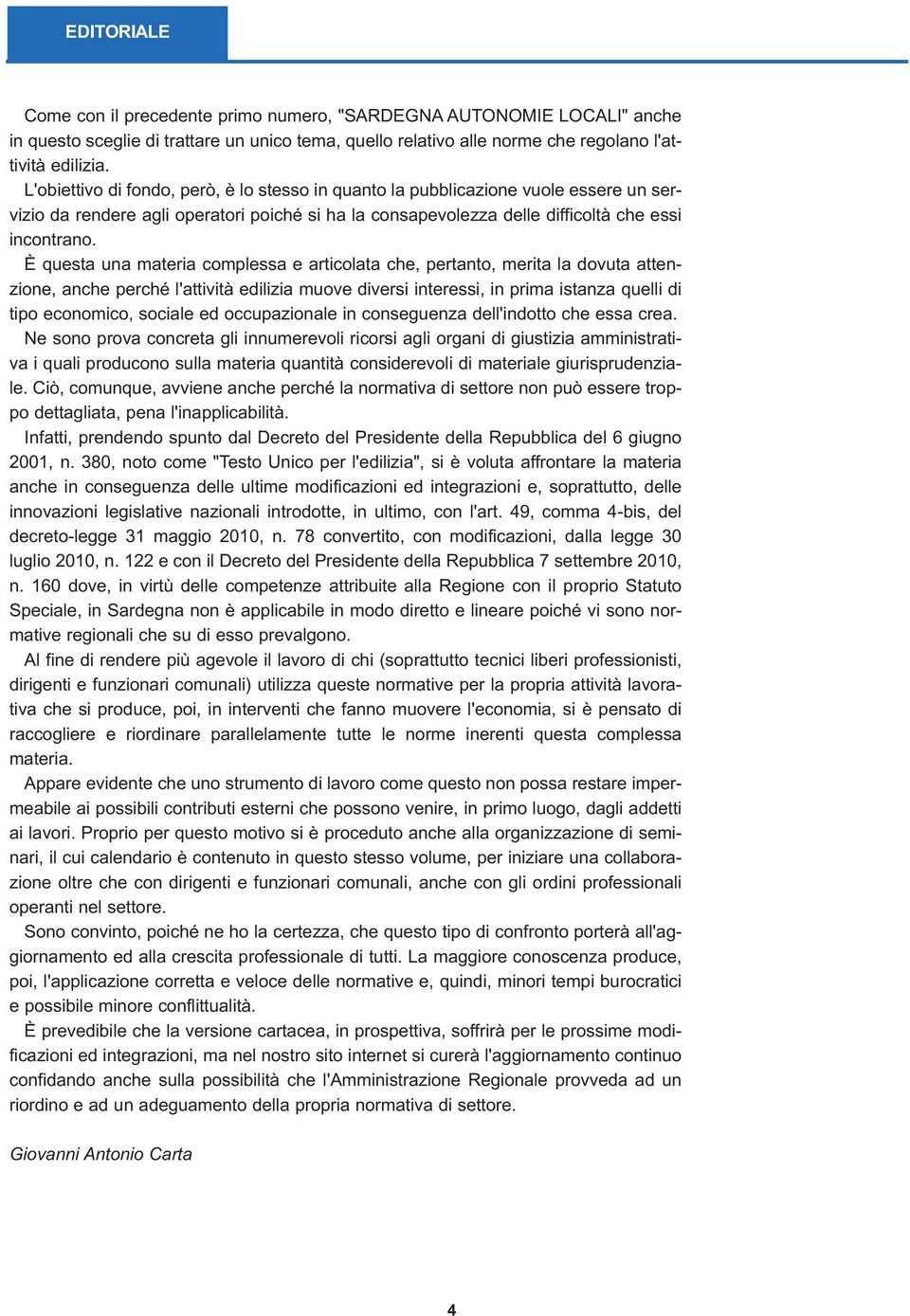 È questa una materia complessa e articolata che, pertanto, merita la dovuta attenzione, anche perché l'attività edilizia muove diversi interessi, in prima istanza quelli di tipo economico, sociale ed