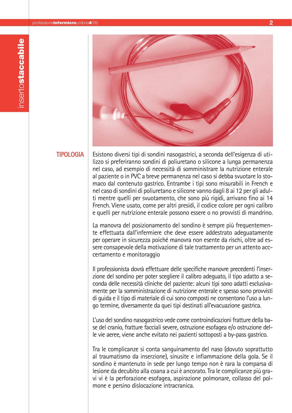 Entrambe i tipi sono misurabili in French e nel caso di sondini di poliuretano e silicone vanno dagli 8 ai 12 per gli adulti mentre quelli per svuotamento, che sono più rigidi, arrivano fino ai 14