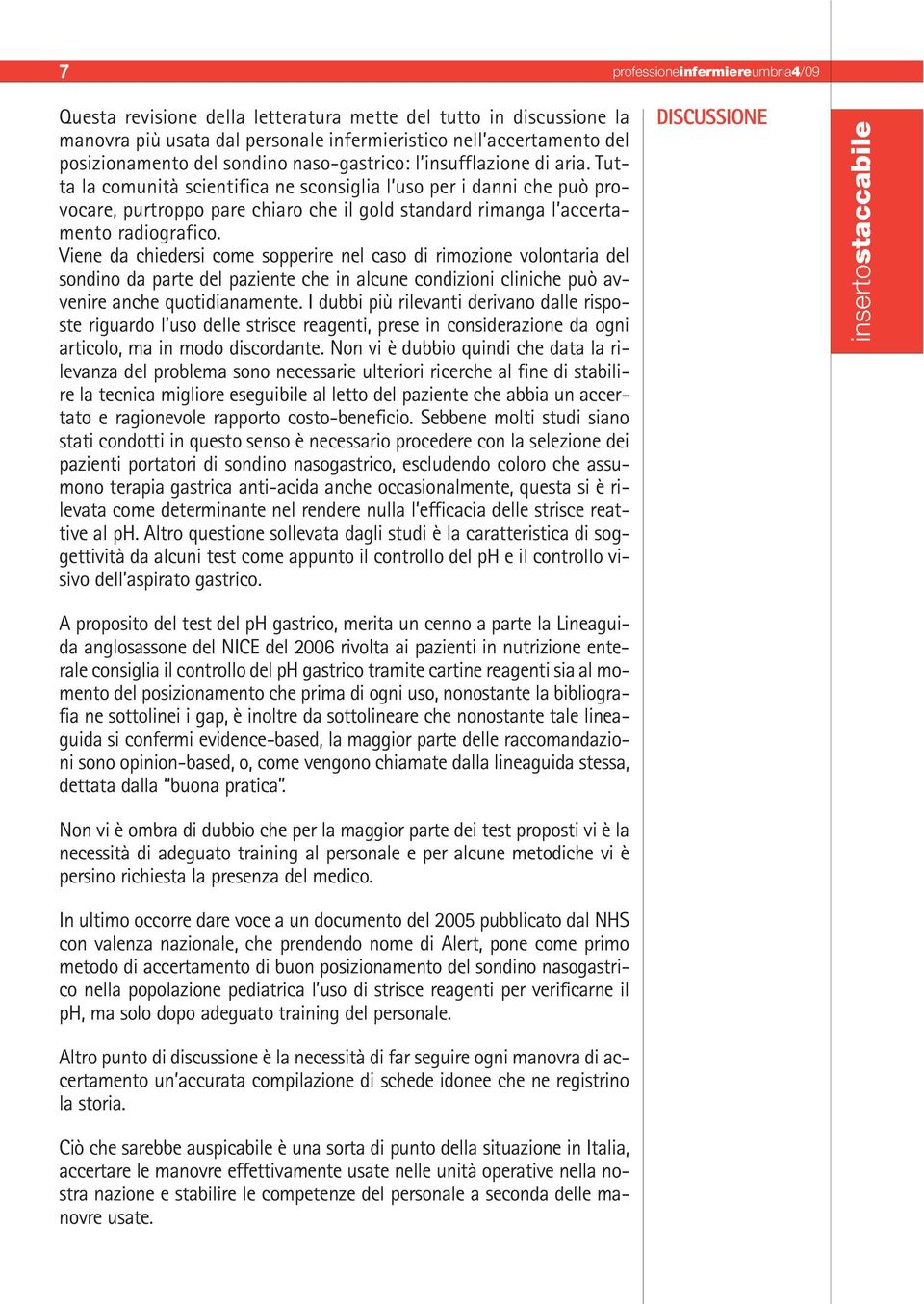 Viene da chiedersi come sopperire nel caso di rimozione volontaria del sondino da parte del paziente che in alcune condizioni cliniche può avvenire anche quotidianamente.