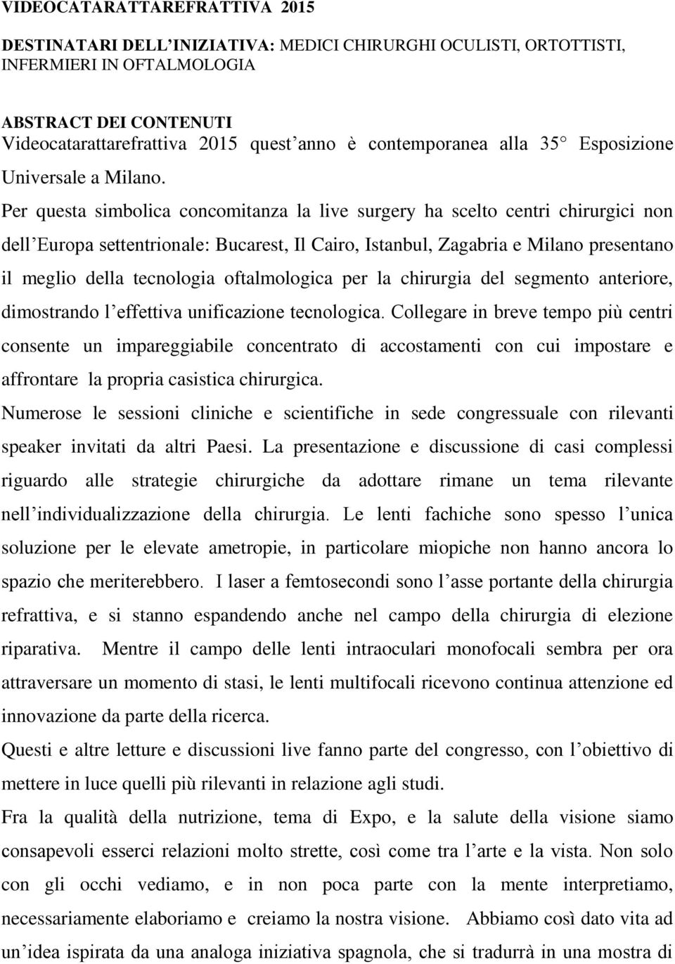 Per questa simbolica concomitanza la live surgery ha scelto centri chirurgici non dell Europa settentrionale: Bucarest, Il Cairo, Istanbul, Zagabria e Milano presentano il meglio della tecnologia