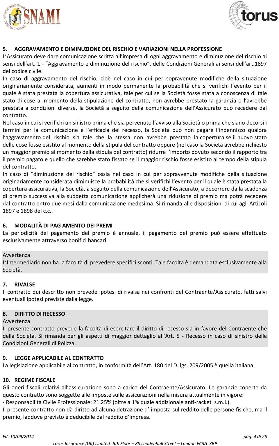 In caso di aggravamento del rischio, cioè nel caso in cui per sopravenute modifiche della situazione originariamente considerata, aumenti in modo permanente la probabilità che si verifichi l evento