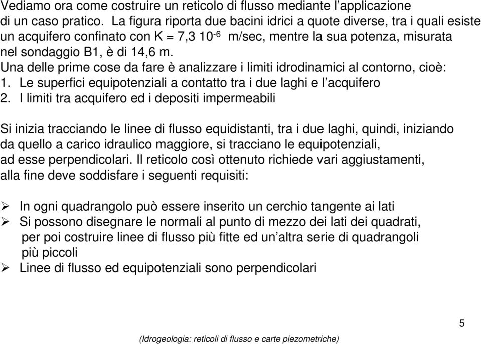 Una delle prime cose da fare è analizzare i limiti idrodinamici al contorno, cioè: 1. Le superfici equipotenziali a contatto tra i due laghi e l acquifero 2.