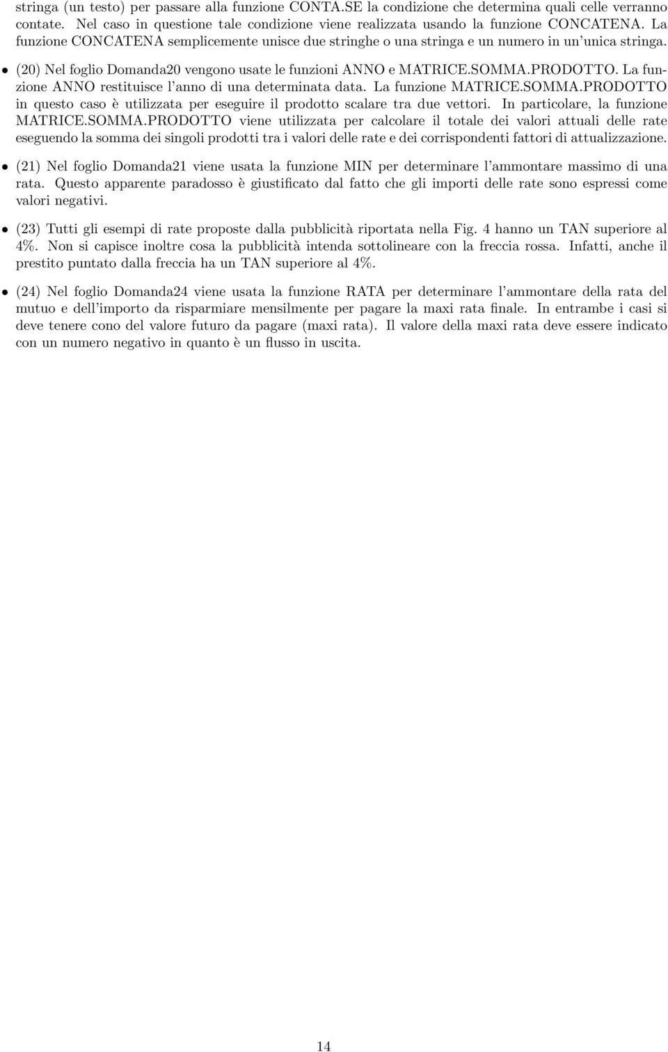 La funzione ANNO restituisce l anno di una determinata data. La funzione MATRICE.SOMMA.PRODOTTO in questo caso è utilizzata per eseguire il prodotto scalare tra due vettori.