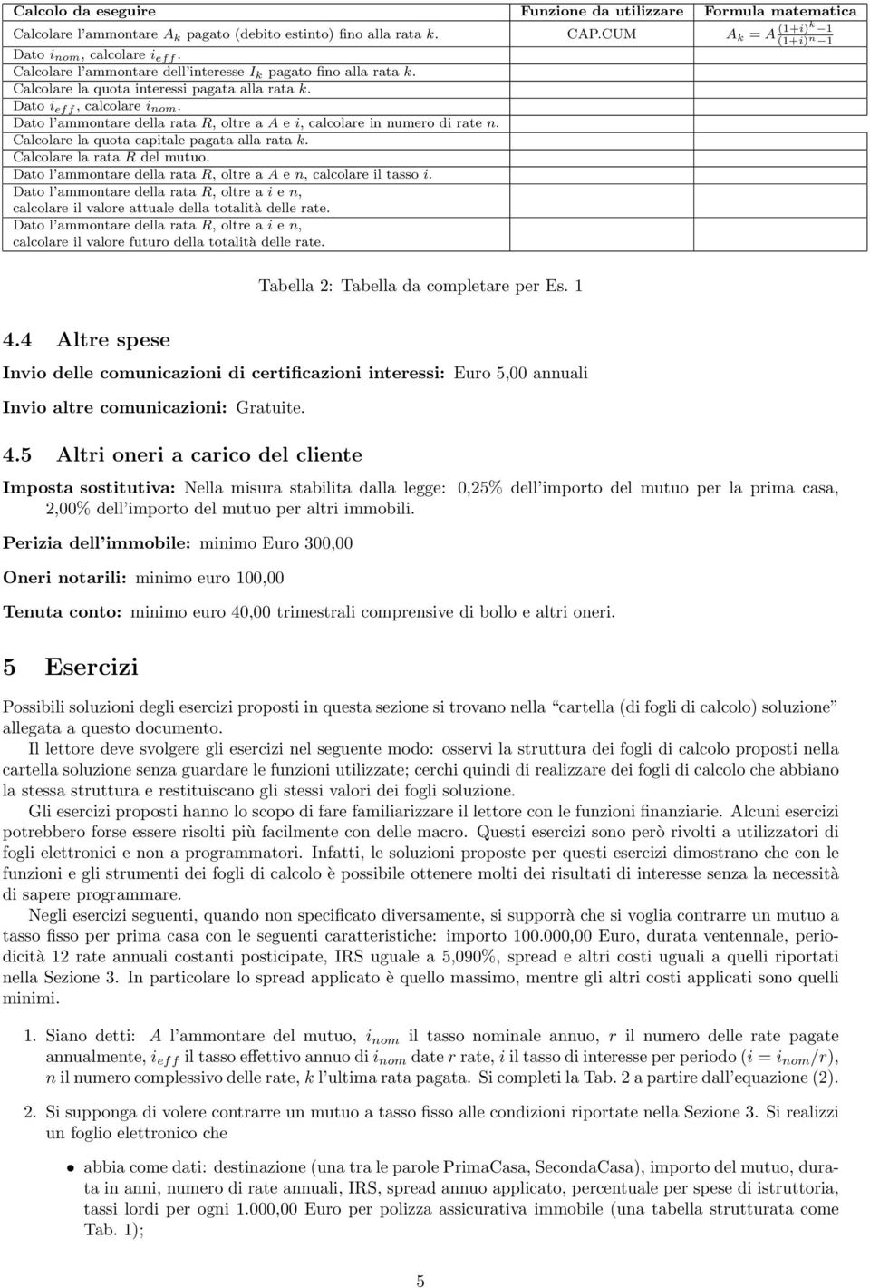 Dato l ammontare della rata R, oltre a A e i, calcolare in numero di rate n. Calcolare la quota capitale pagata alla rata k. Calcolare la rata R del mutuo.