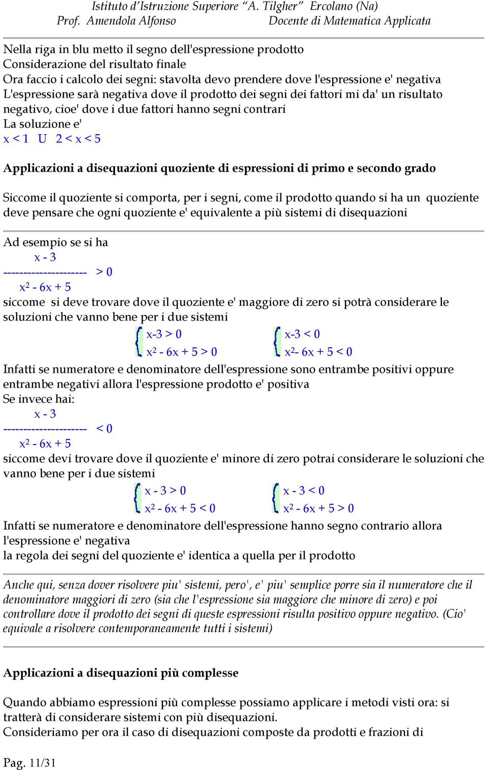 espressioni di primo e secondo grado Siccome il quoziente si comporta, per i segni, come il prodotto quando si ha un quoziente deve pensare che ogni quoziente e' equivalente a più sistemi di