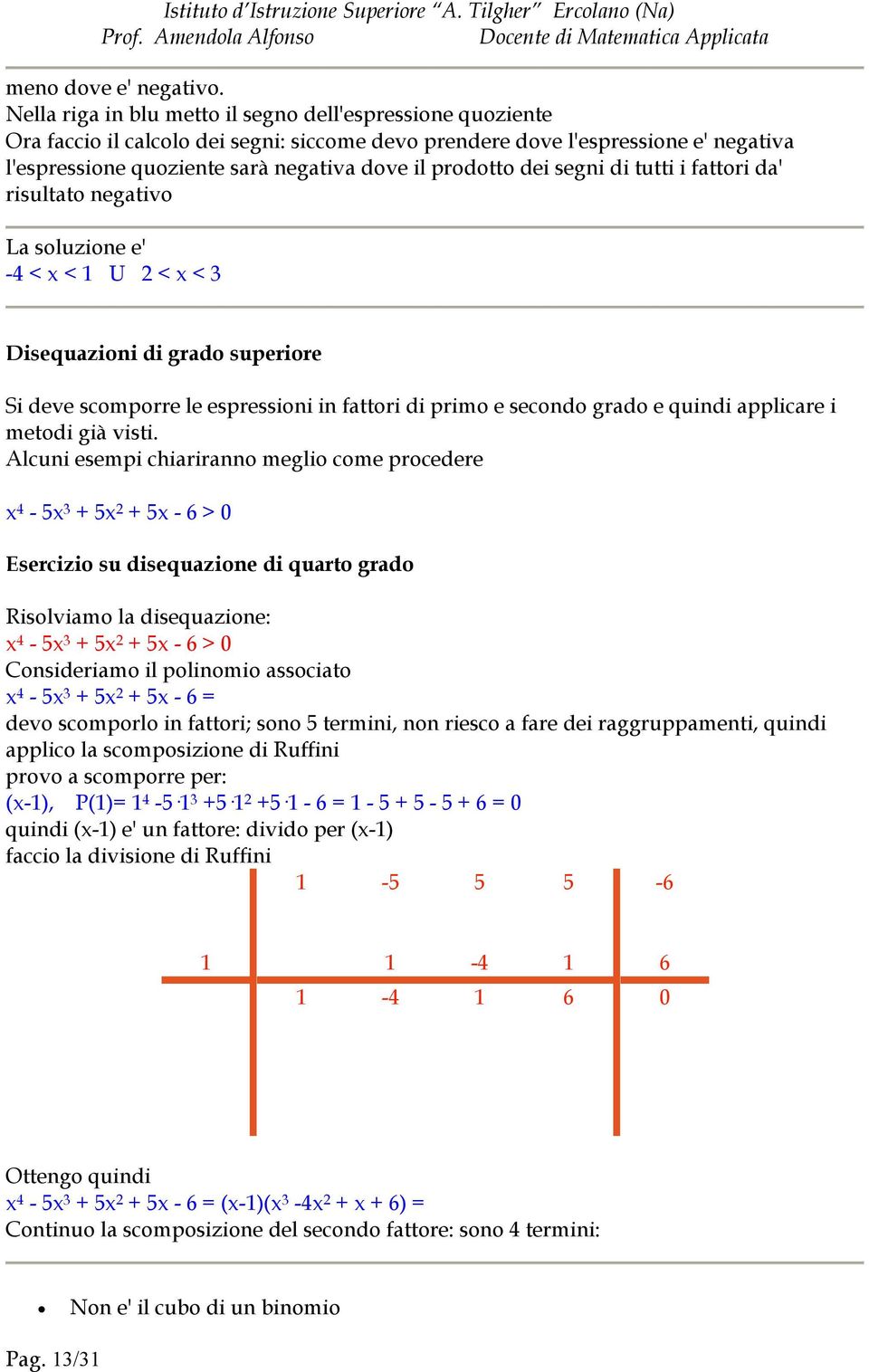 prodotto dei segni di tutti i fattori da' risultato negativo La soluzione e' -4 < x < 1 U 2 < x < 3 Disequazioni di grado superiore Si deve scomporre le espressioni in fattori di primo e secondo