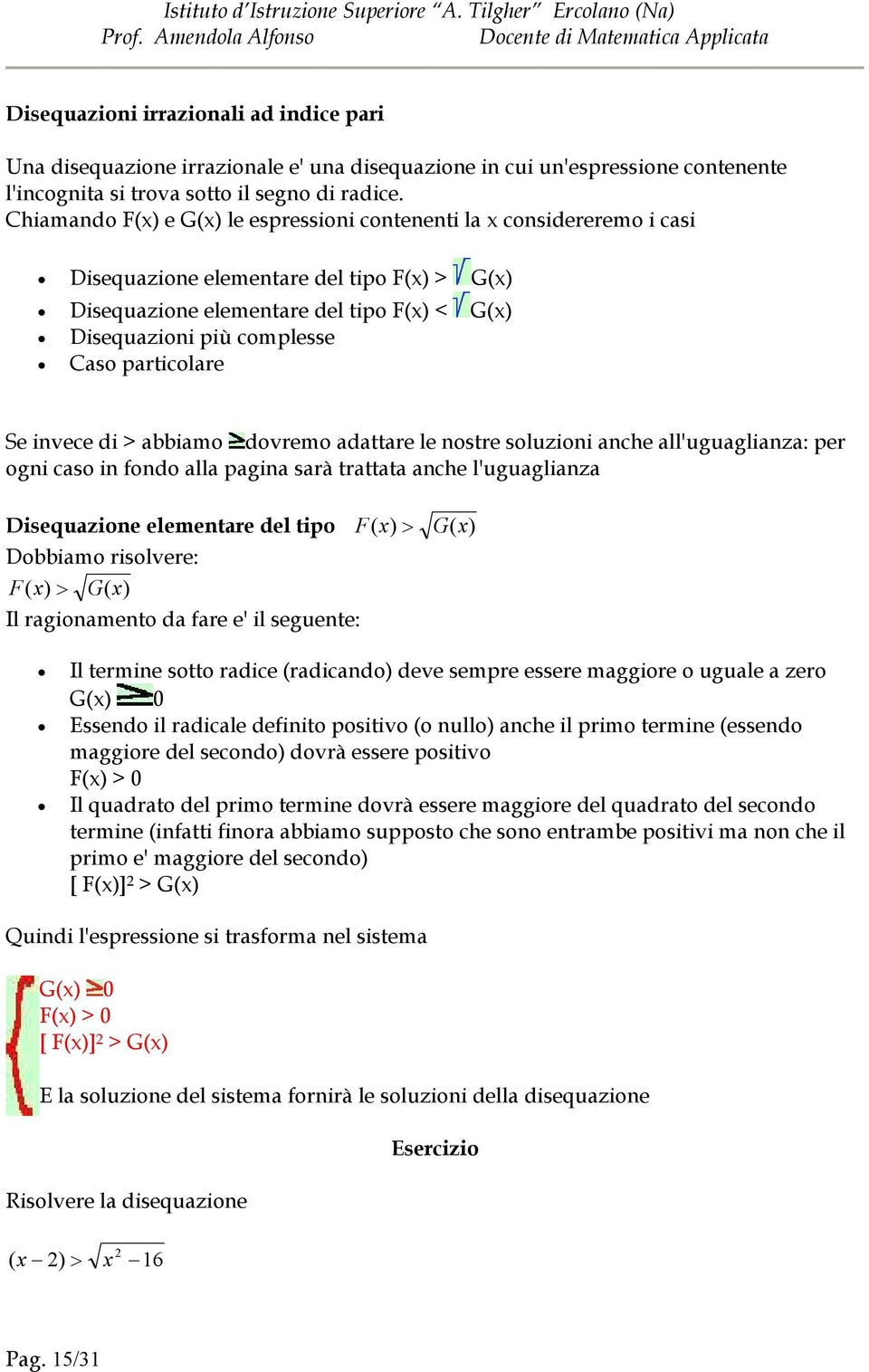 particolare Se invece di > abbiamo dovremo adattare le nostre soluzioni anche all'uguaglianza: per ogni caso in fondo alla pagina sarà trattata anche l'uguaglianza Disequazione elementare del tipo F